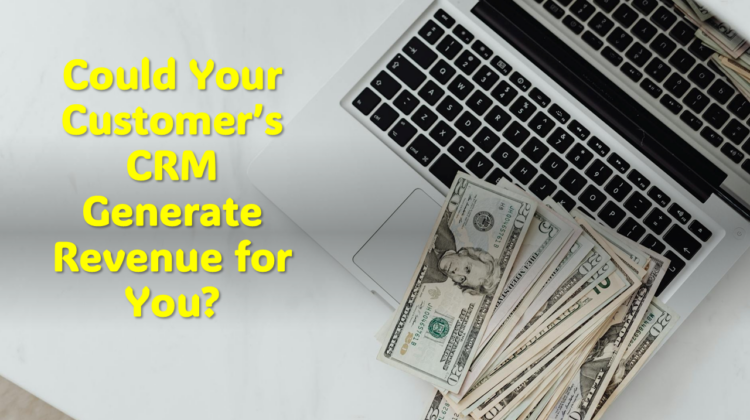 Could Your Customer’s CRM Generate Revenue for You